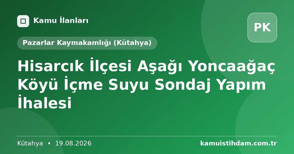 Hisarcık İlçesi Aşağı Yoncaağaç Köyü İçme Suyu Sondaj Yapım İhalesi - Pazarlar Kaymakamlığı (Kütahya)