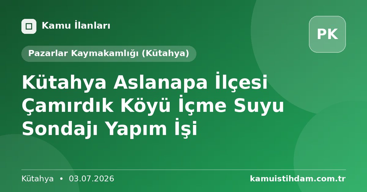 Kütahya Aslanapa İlçesi Çamırdık Köyü İçme Suyu Sondajı Yapım İşi - Pazarlar Kaymakamlığı (Kütahya)