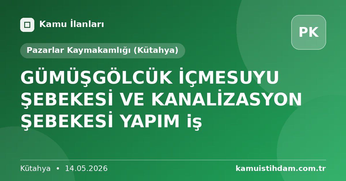 GÜMÜŞGÖLCÜK İÇMESUYU ŞEBEKESİ VE KANALİZASYON ŞEBEKESİ YAPIM iş - Pazarlar Kaymakamlığı (Kütahya)