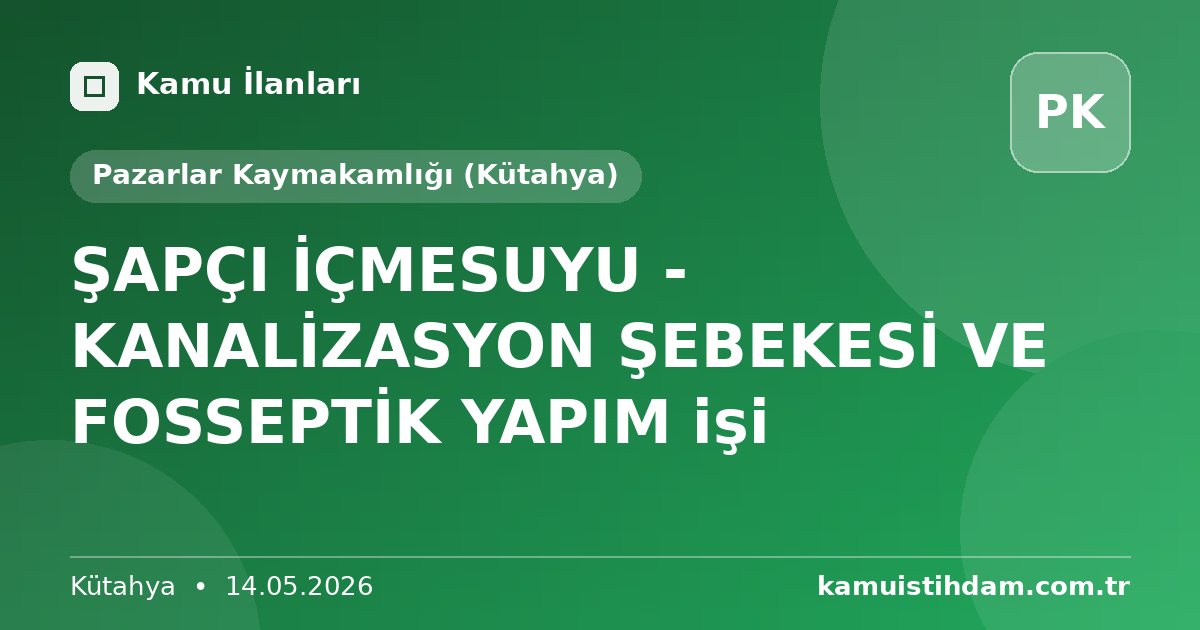 ŞAPÇI İÇMESUYU - KANALİZASYON ŞEBEKESİ VE FOSSEPTİK YAPIM işi - Pazarlar Kaymakamlığı (Kütahya)
