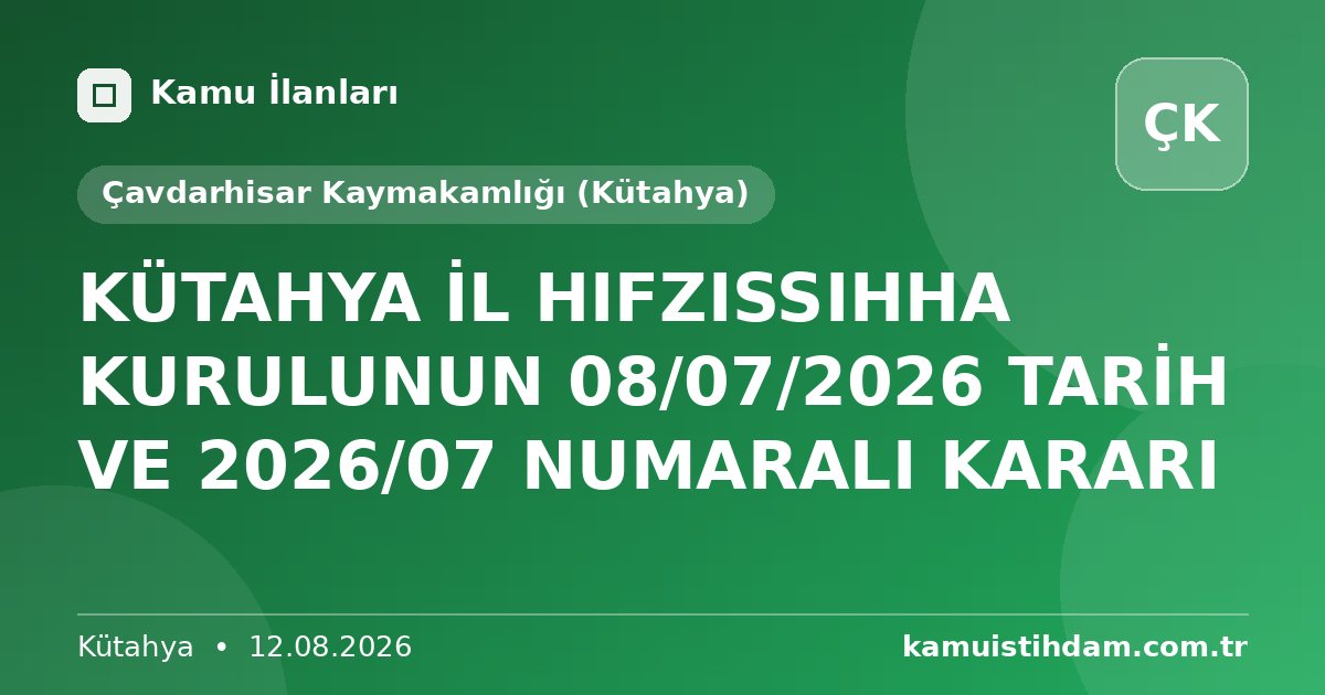 KÜTAHYA İL HIFZISSIHHA KURULUNUN 08/07/2026 TARİH VE 2026/07 NUMARALI KARARI - Çavdarhisar Kaymakamlığı (Kütahya)