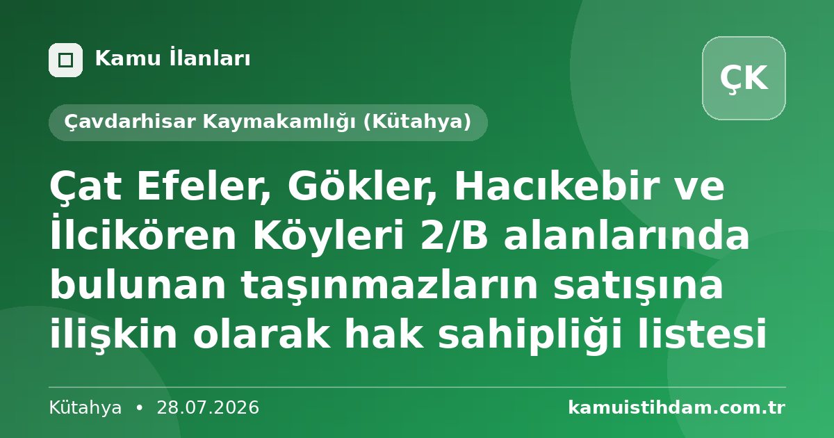 Çat Efeler, Gökler, Hacıkebir ve İlcikören Köyleri 2/B alanlarında bulunan taşınmazların satışına ilişkin olarak hak sahipliği listesi - Çavdarhisar Kaymakamlığı (Kütahya)