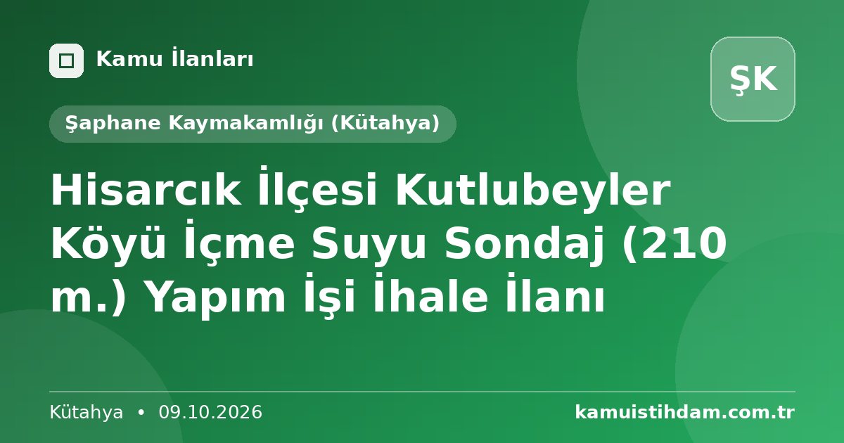 Hisarcık İlçesi Kutlubeyler Köyü İçme Suyu Sondaj (210 m.) Yapım İşi İhale İlanı - Şaphane Kaymakamlığı (Kütahya)