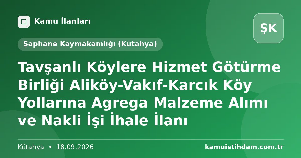 Tavşanlı Köylere Hizmet Götürme Birliği Aliköy-Vakıf-Karcık Köy Yollarına  Agrega Malzeme Alımı ve Nakli İşi İhale İlanı - Şaphane Kaymakamlığı (Kütahya)