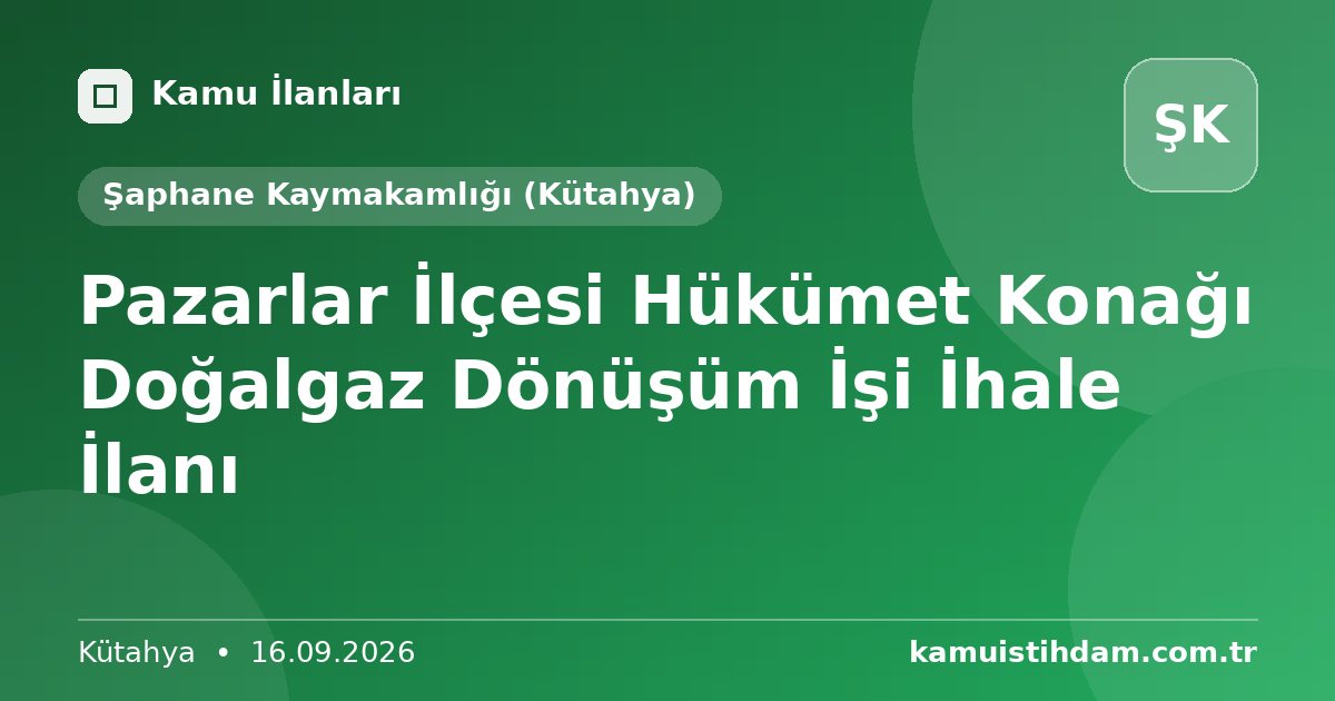 Pazarlar İlçesi Hükümet Konağı Doğalgaz  Dönüşüm İşi İhale İlanı - Şaphane Kaymakamlığı (Kütahya)