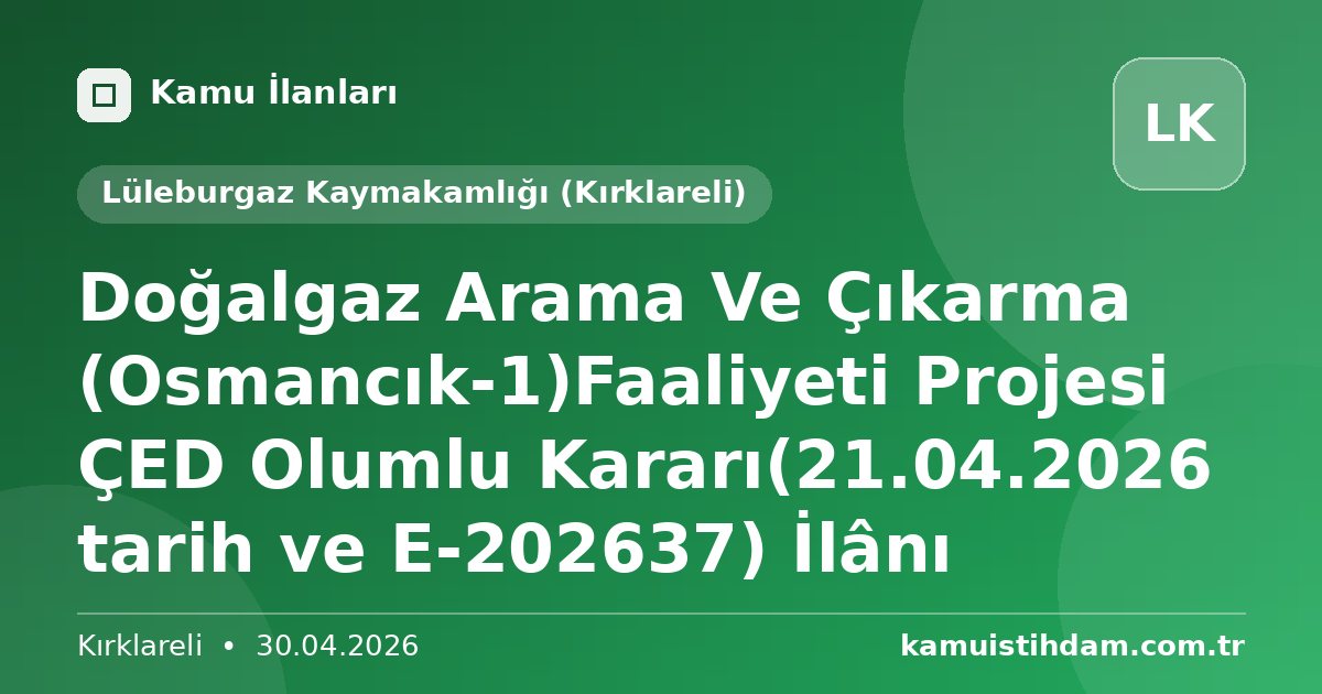 Doğalgaz Arama Ve Çıkarma (Osmancık-1)Faaliyeti Projesi ÇED Olumlu Kararı(21.04.2026 tarih ve E-202637) İlânı - Lüleburgaz Kaymakamlığı (Kırklareli)