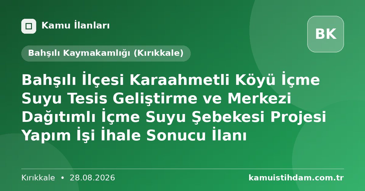 Bahşılı İlçesi Karaahmetli Köyü İçme Suyu Tesis Geliştirme ve Merkezi Dağıtımlı İçme Suyu Şebekesi Projesi Yapım İşi İhale Sonucu İlanı - Bahşılı Kaymakamlığı (Kırıkkale)