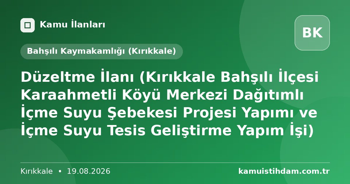 Düzeltme İlanı (Kırıkkale Bahşılı İlçesi Karaahmetli Köyü Merkezi Dağıtımlı İçme Suyu Şebekesi Projesi Yapımı ve İçme Suyu Tesis Geliştirme Yapım İşi) - Bahşılı Kaymakamlığı (Kırıkkale)
