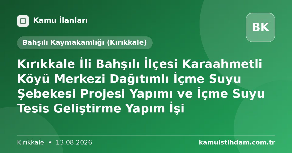 Kırıkkale İli Bahşılı İlçesi Karaahmetli Köyü Merkezi Dağıtımlı İçme Suyu Şebekesi Projesi Yapımı ve İçme Suyu Tesis Geliştirme Yapım İşi - Bahşılı Kaymakamlığı (Kırıkkale)