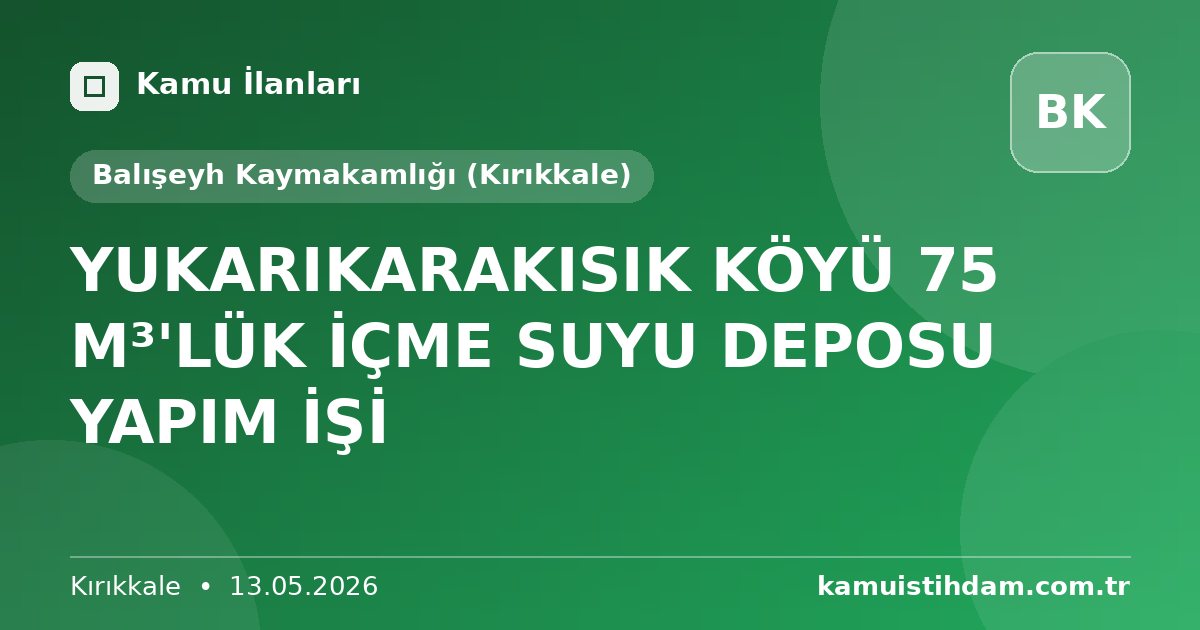 YUKARIKARAKISIK KÖYÜ 75 M³'LÜK İÇME SUYU DEPOSU YAPIM İŞİ - Balışeyh Kaymakamlığı (Kırıkkale)