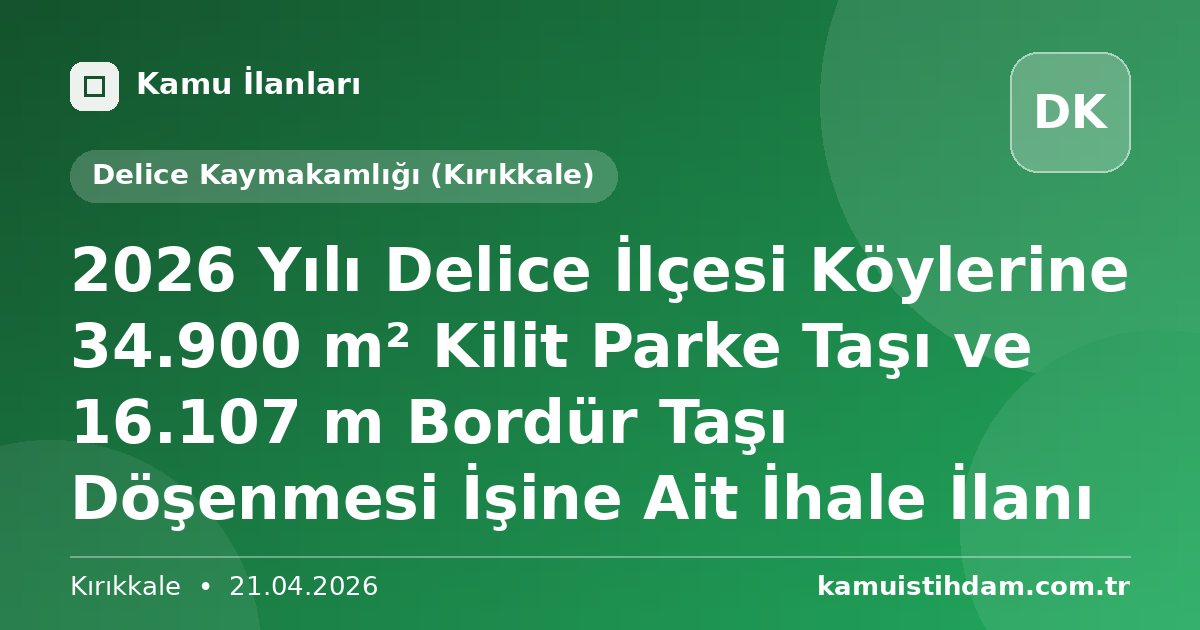 2026 Yılı Delice İlçesi Köylerine 34.900 m² Kilit Parke Taşı ve 16.107 m Bordür Taşı Döşenmesi İşine Ait İhale İlanı - Delice Kaymakamlığı (Kırıkkale)