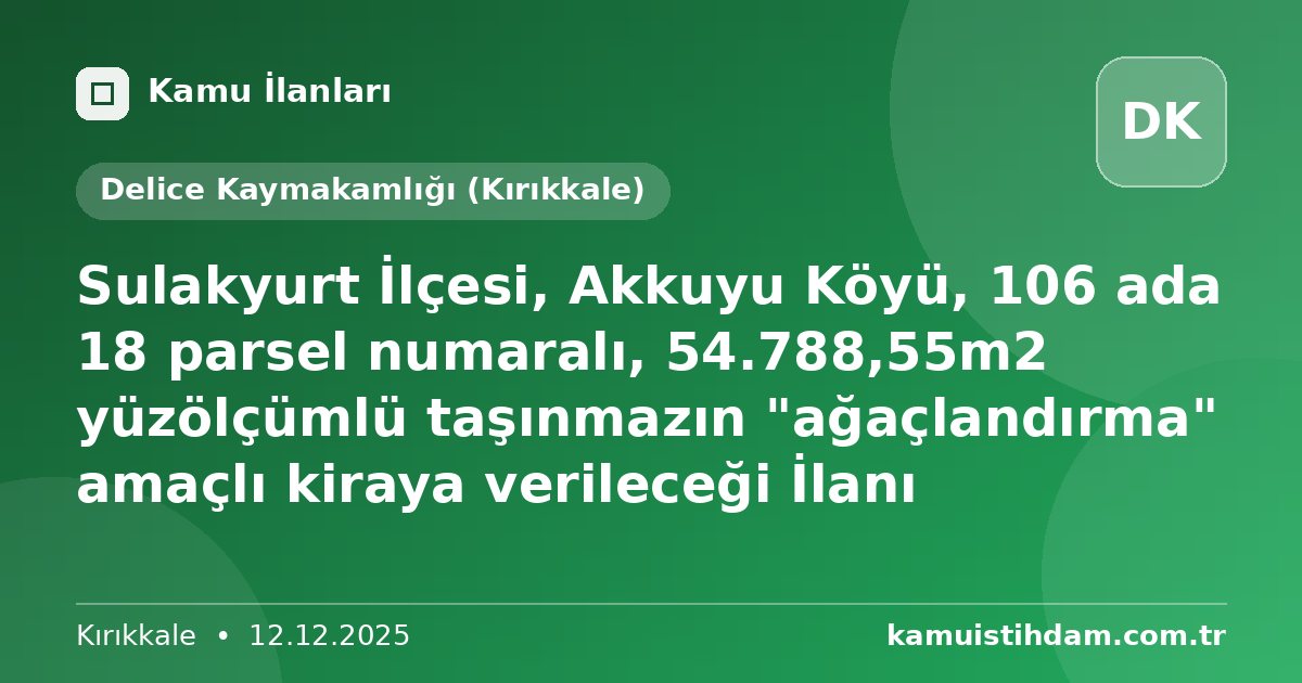 Sulakyurt İlçesi, Akkuyu Köyü, 106 ada 18 parsel numaralı, 54.788,55m2 yüzölçümlü taşınmazın "ağaçlandırma" amaçlı kiraya verileceği İlanı - Delice Kaymakamlığı (Kırıkkale)