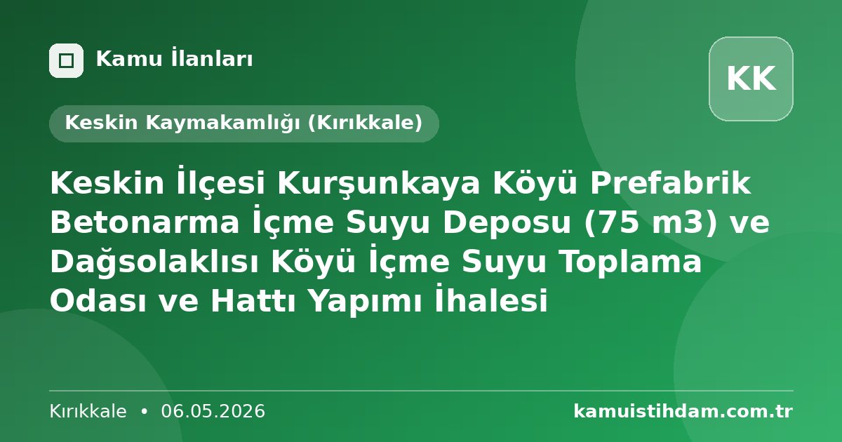 Keskin İlçesi Kurşunkaya Köyü Prefabrik Betonarma İçme Suyu Deposu (75 m3) ve Dağsolaklısı Köyü İçme Suyu Toplama Odası ve Hattı Yapımı İhalesi - Keskin Kaymakamlığı (Kırıkkale)