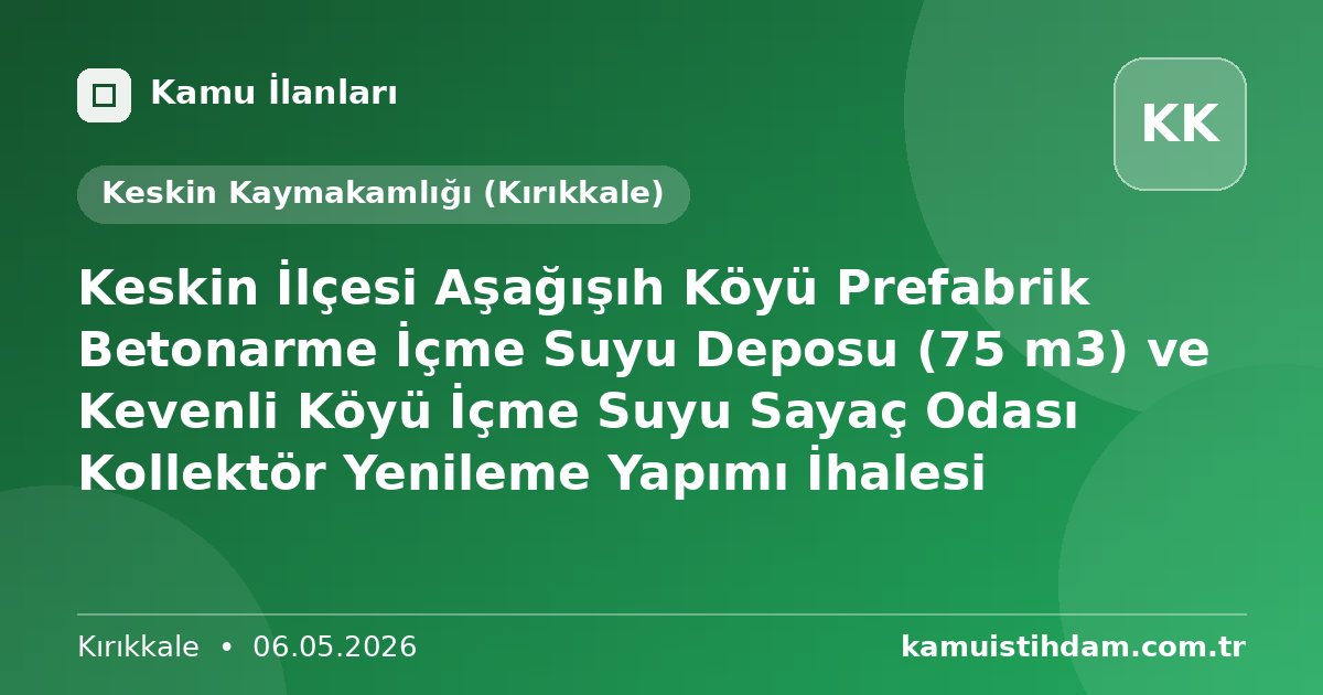 Keskin İlçesi Aşağışıh Köyü Prefabrik Betonarme İçme Suyu Deposu (75 m3) ve Kevenli Köyü İçme Suyu Sayaç Odası Kollektör Yenileme Yapımı İhalesi - Keskin Kaymakamlığı (Kırıkkale)