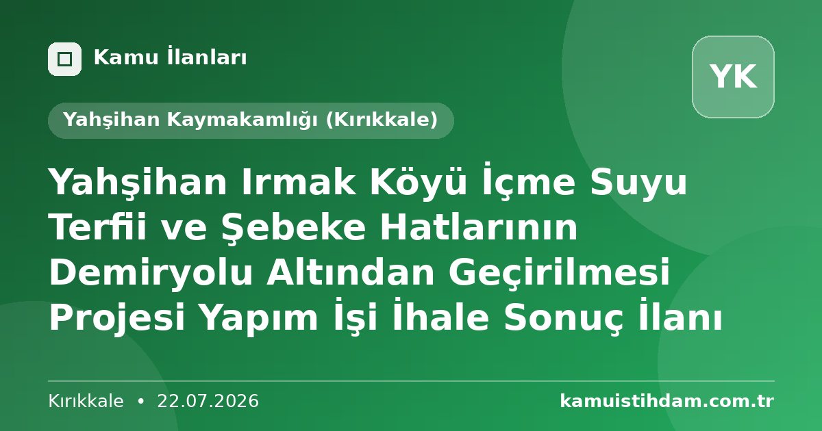 Yahşihan Irmak Köyü İçme Suyu Terfii ve Şebeke Hatlarının Demiryolu Altından Geçirilmesi Projesi Yapım İşi İhale Sonuç İlanı - Yahşihan Kaymakamlığı (Kırıkkale)