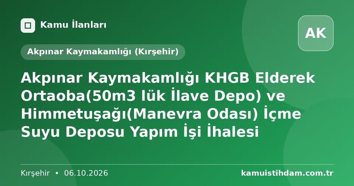 Akpınar Kaymakamlığı KHGB Elderek Ortaoba(50m3 lük İlave Depo) ve Himmetuşağı(Manevra Odası) İçme Suyu Deposu Yapım İşi İhalesi - Akpınar Kaymakamlığı (Kırşehir)