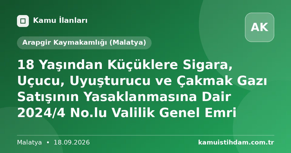 18 Yaşından Küçüklere Sigara, Uçucu, Uyuşturucu ve Çakmak Gazı Satışının Yasaklanmasına Dair 2024/4 No.lu Valilik Genel Emri - Arapgir Kaymakamlığı (Malatya)