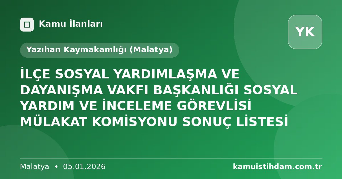 İLÇE SOSYAL YARDIMLAŞMA VE DAYANIŞMA VAKFI BAŞKANLIĞI SOSYAL YARDIM VE İNCELEME GÖREVLİSİ MÜLAKAT KOMİSYONU SONUÇ LİSTESİ - Yazıhan Kaymakamlığı (Malatya)