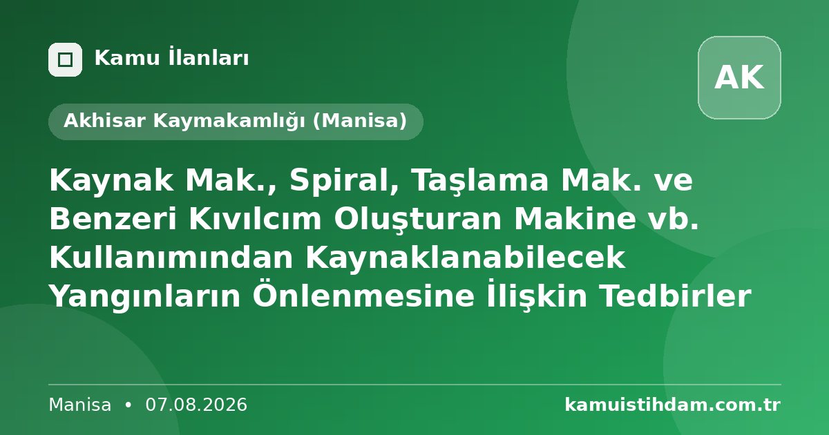 Kaynak Mak.,  Spiral, Taşlama Mak. ve Benzeri Kıvılcım Oluşturan Makine vb. Kullanımından Kaynaklanabilecek Yangınların Önlenmesine İlişkin Tedbirler - Akhisar Kaymakamlığı (Manisa)