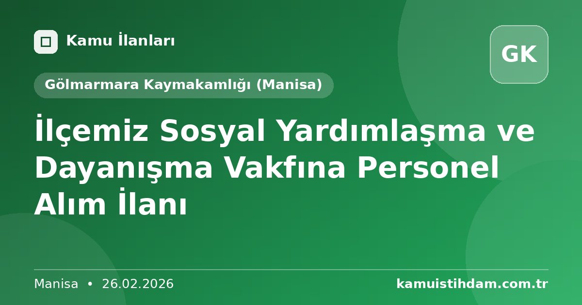 İlçemiz Sosyal Yardımlaşma ve Dayanışma Vakfına Personel Alım İlanı - Gölmarmara Kaymakamlığı (Manisa)