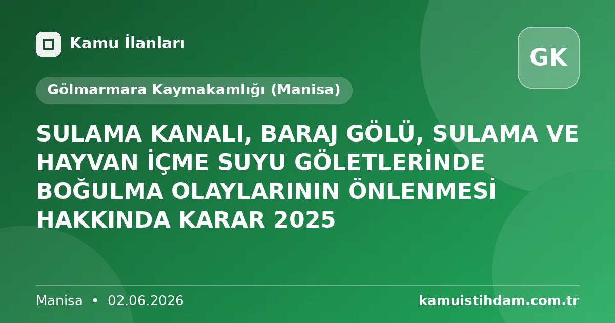 SULAMA KANALI, BARAJ GÖLÜ, SULAMA VE HAYVAN İÇME SUYU GÖLETLERİNDE BOĞULMA OLAYLARININ ÖNLENMESİ HAKKINDA KARAR 2025 - Gölmarmara Kaymakamlığı (Manisa)