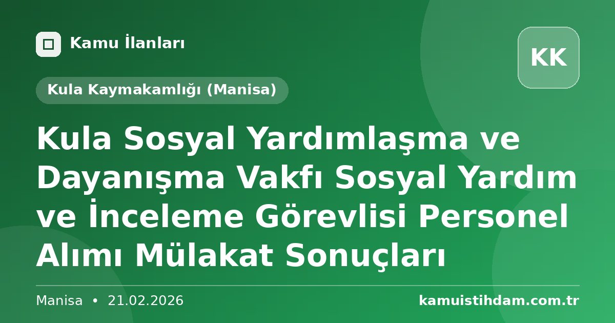 Kula Sosyal Yardımlaşma ve Dayanışma Vakfı Sosyal Yardım ve İnceleme Görevlisi Personel Alımı Mülakat Sonuçları - Kula Kaymakamlığı (Manisa)