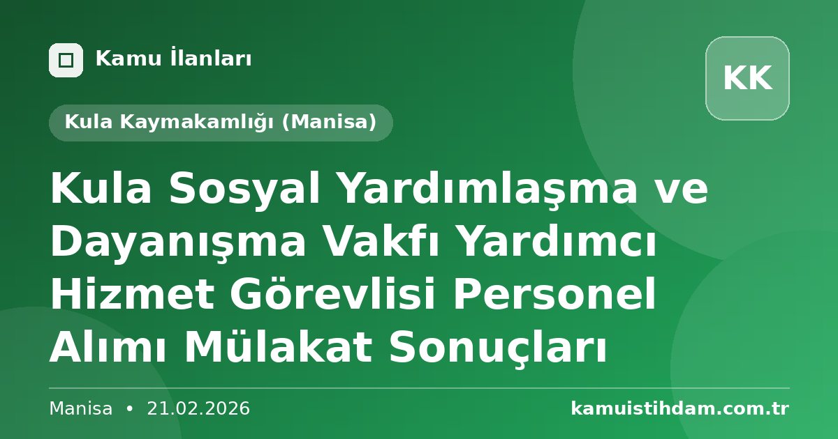 Kula Sosyal Yardımlaşma ve Dayanışma Vakfı Yardımcı Hizmet Görevlisi Personel Alımı Mülakat Sonuçları - Kula Kaymakamlığı (Manisa)
