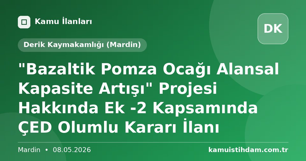 "Bazaltik Pomza Ocağı Alansal Kapasite Artışı" Projesi Hakkında Ek -2 Kapsamında ÇED Olumlu Kararı İlanı - Derik Kaymakamlığı (Mardin)