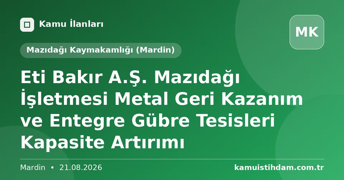 Eti Bakır A.Ş. Mazıdağı İşletmesi Metal Geri Kazanım ve Entegre Gübre Tesisleri Kapasite Artırımı - Mazıdağı Kaymakamlığı (Mardin)