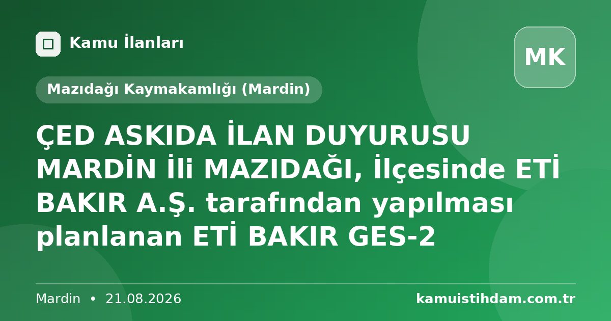 ÇED ASKIDA İLAN DUYURUSU MARDİN İli MAZIDAĞI, İlçesinde ETİ BAKIR A.Ş. tarafından yapılması planlanan ETİ BAKIR GES-2 - Mazıdağı Kaymakamlığı (Mardin)