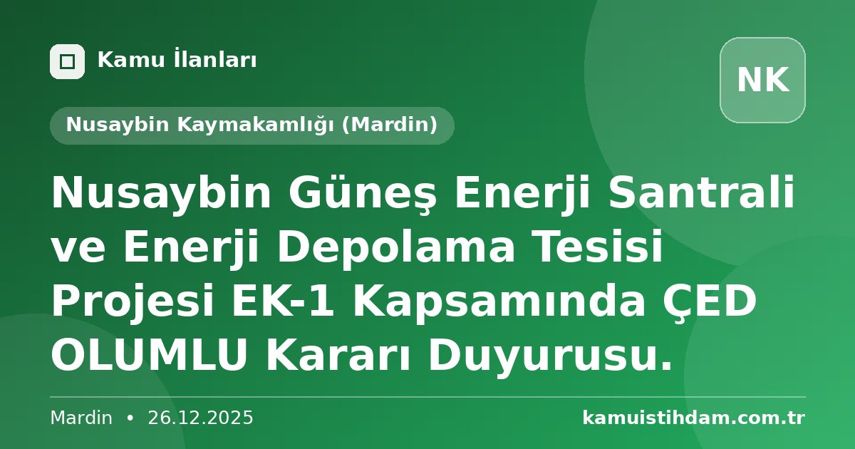 Nusaybin Güneş Enerji Santrali ve Enerji Depolama  Tesisi Projesi EK-1 Kapsamında ÇED  OLUMLU  Kararı  Duyurusu. - Nusaybin Kaymakamlığı (Mardin)