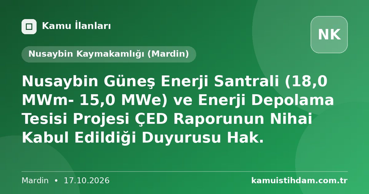 Nusaybin Güneş Enerji Santrali (18,0 MWm- 15,0 MWe) ve Enerji Depolama Tesisi Projesi ÇED Raporunun Nihai Kabul Edildiği Duyurusu Hak. - Nusaybin Kaymakamlığı (Mardin)