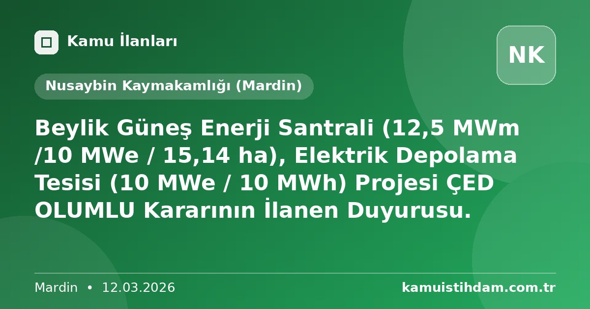 Beylik Güneş Enerji Santrali (12,5 MWm /10 MWe / 15,14 ha), Elektrik Depolama Tesisi (10 MWe / 10 MWh) Projesi ÇED OLUMLU Kararının İlanen Duyurusu. - Nusaybin Kaymakamlığı (Mardin)