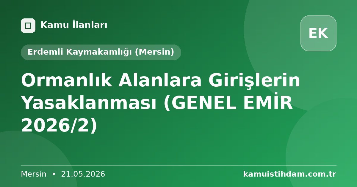 Ormanlık Alanlara Girişlerin Yasaklanması (GENEL EMİR 2026/2) - Erdemli Kaymakamlığı (Mersin)