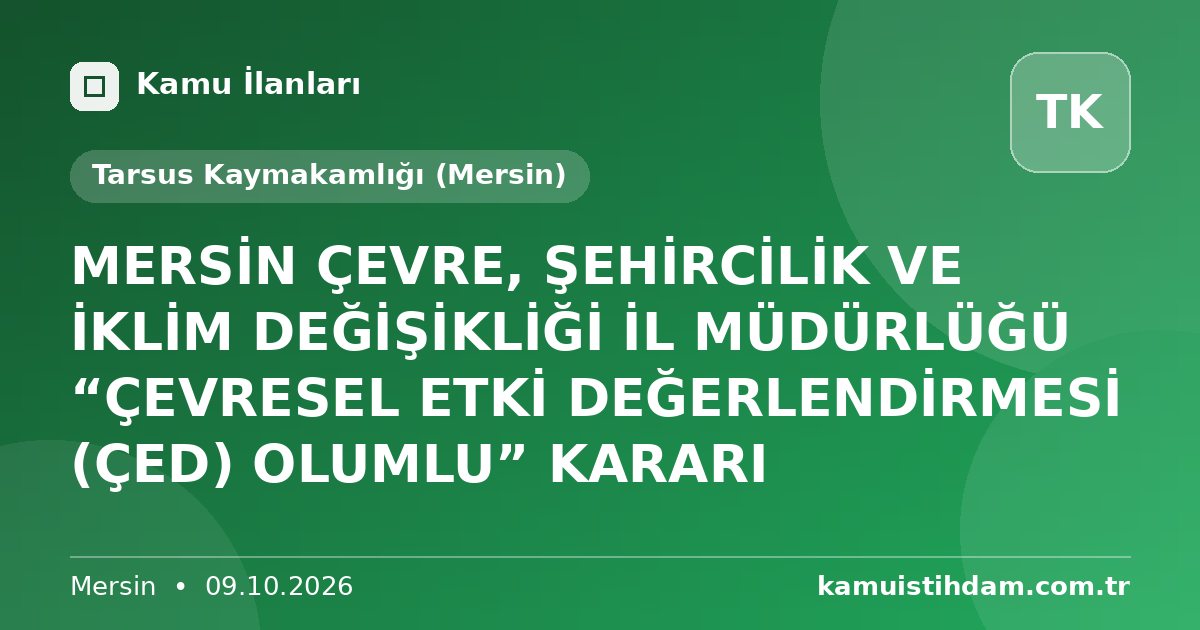 MERSİN ÇEVRE, ŞEHİRCİLİK VE İKLİM DEĞİŞİKLİĞİ İL MÜDÜRLÜĞÜ “ÇEVRESEL ETKİ DEĞERLENDİRMESİ (ÇED) OLUMLU” KARARI - Tarsus Kaymakamlığı (Mersin)