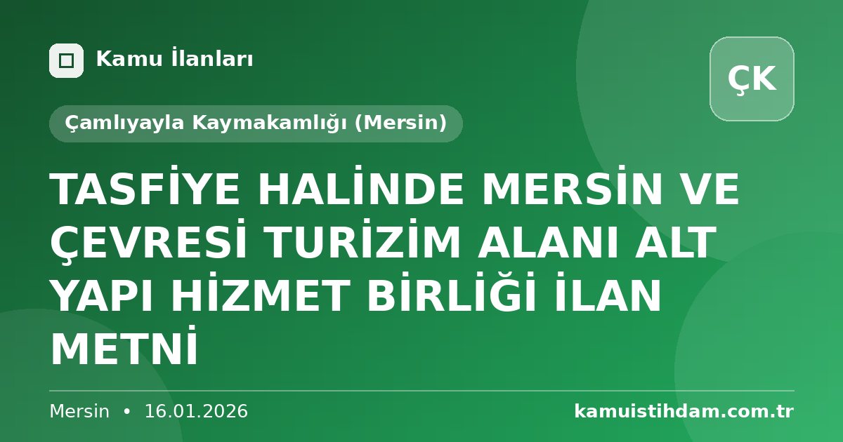 TASFİYE HALİNDE MERSİN VE ÇEVRESİ TURİZİM ALANI ALT YAPI HİZMET BİRLİĞİ İLAN METNİ - Çamlıyayla Kaymakamlığı (Mersin)