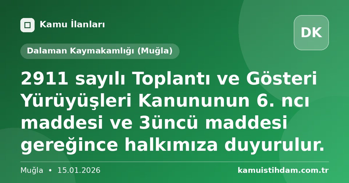 2911 sayılı Toplantı ve Gösteri Yürüyüşleri Kanununun 6. ncı maddesi ve 3üncü maddesi gereğince halkımıza duyurulur. - Dalaman Kaymakamlığı (Muğla)