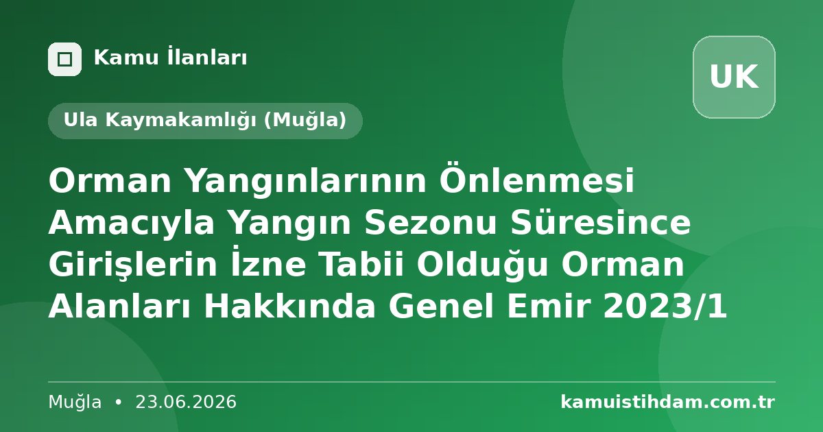 Orman Yangınlarının Önlenmesi Amacıyla Yangın Sezonu Süresince Girişlerin İzne Tabii Olduğu Orman Alanları Hakkında Genel Emir 2023/1 - Ula Kaymakamlığı (Muğla)