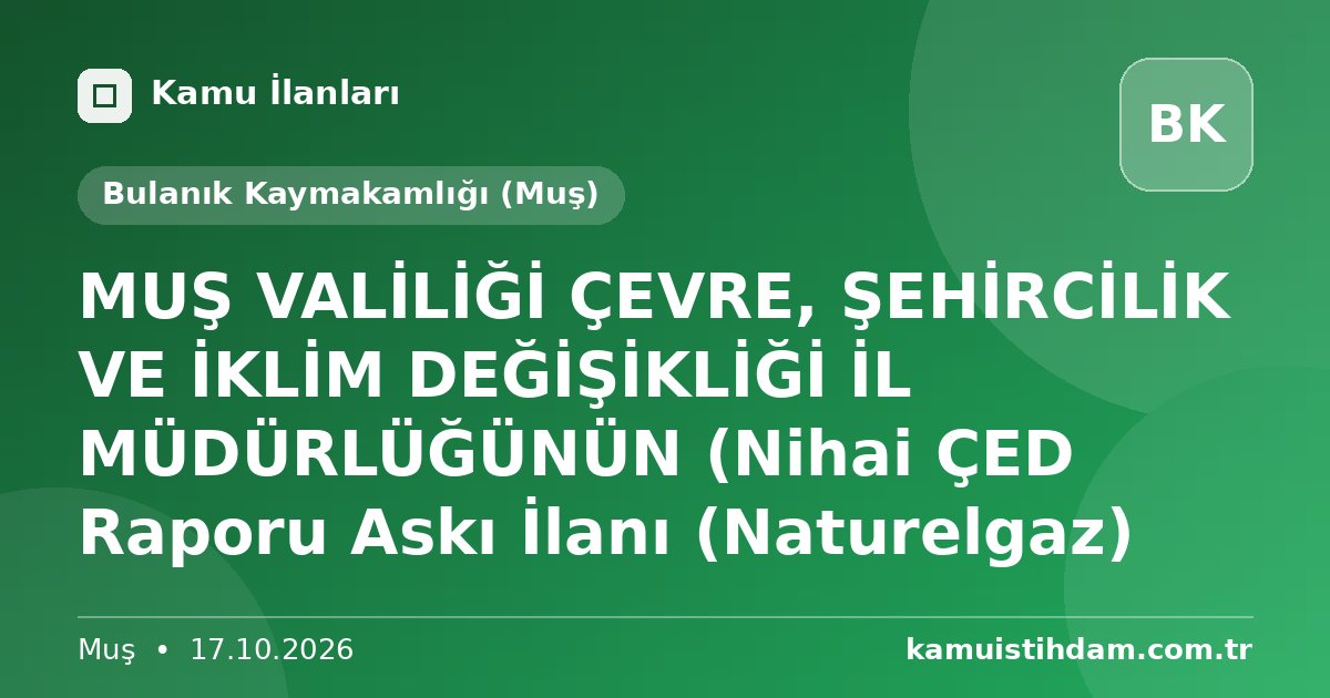 MUŞ VALİLİĞİ ÇEVRE, ŞEHİRCİLİK VE İKLİM DEĞİŞİKLİĞİ İL MÜDÜRLÜĞÜNÜN (Nihai ÇED Raporu Askı İlanı (Naturelgaz) - Bulanık Kaymakamlığı (Muş)