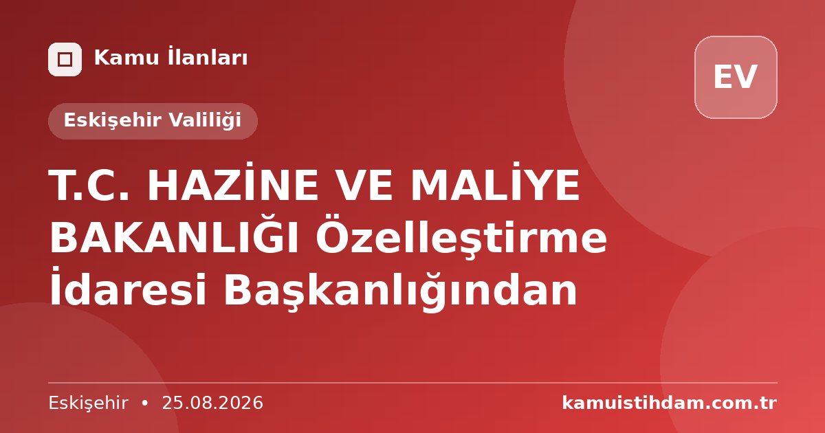 T.C. HAZİNE VE MALİYE BAKANLIĞI Özelleştirme İdaresi Başkanlığından - Eskişehir Valiliği