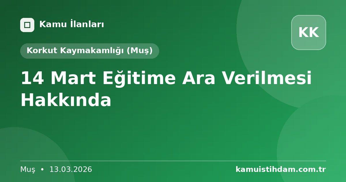 14 Mart Eğitime Ara Verilmesi Hakkında - Korkut Kaymakamlığı (Muş)