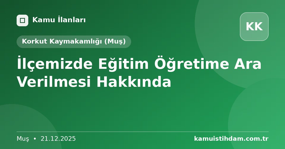 İlçemizde Eğitim Öğretime Ara Verilmesi Hakkında - Korkut Kaymakamlığı (Muş)