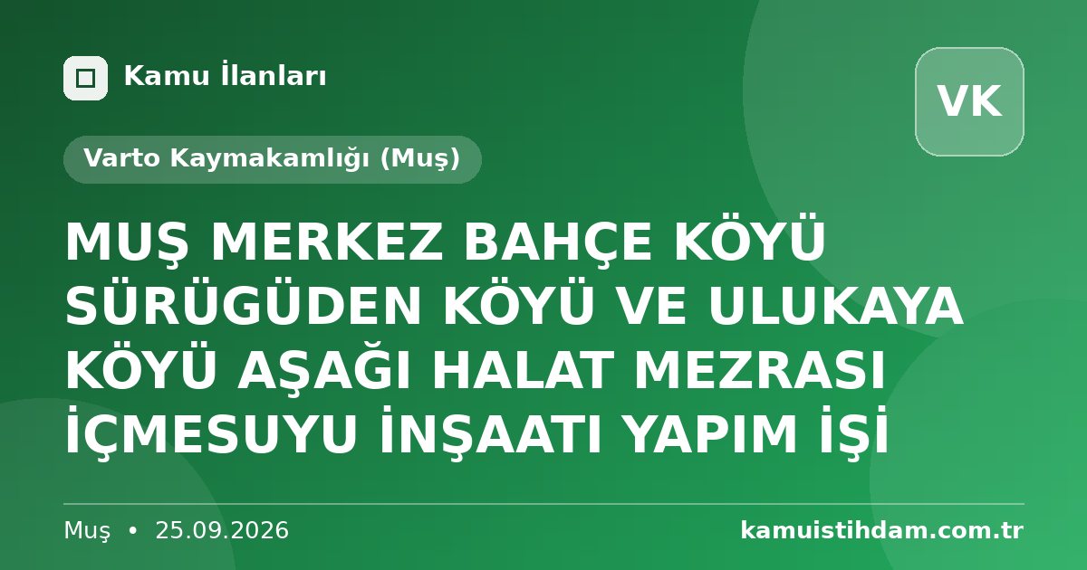 MUŞ MERKEZ BAHÇE KÖYÜ SÜRÜGÜDEN KÖYÜ VE ULUKAYA KÖYÜ AŞAĞI HALAT MEZRASI İÇMESUYU İNŞAATI YAPIM İŞİ - Varto Kaymakamlığı (Muş)