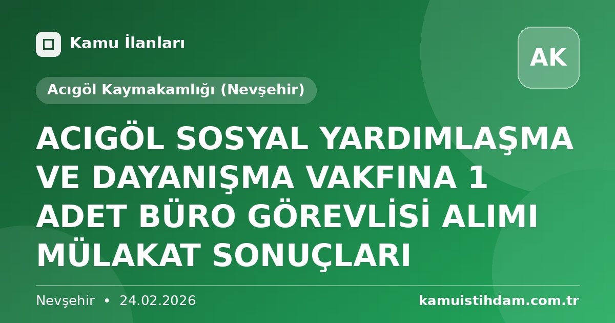 ACIGÖL SOSYAL YARDIMLAŞMA VE DAYANIŞMA VAKFINA  1 ADET BÜRO GÖREVLİSİ ALIMI MÜLAKAT SONUÇLARI - Acıgöl Kaymakamlığı (Nevşehir)