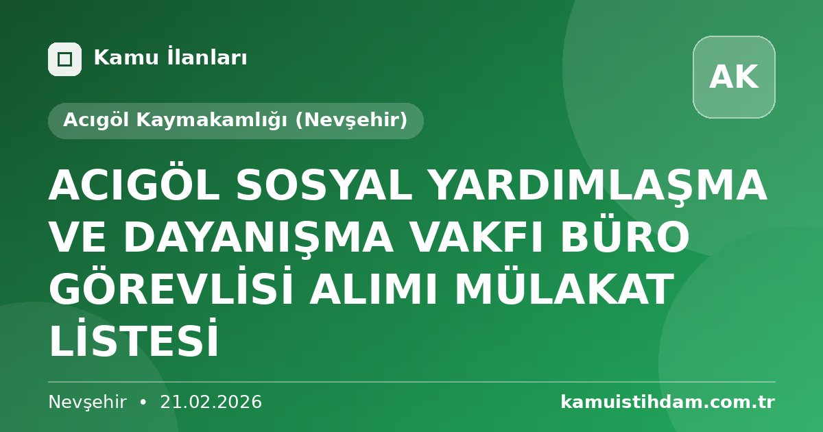 ACIGÖL SOSYAL YARDIMLAŞMA VE DAYANIŞMA VAKFI BÜRO GÖREVLİSİ ALIMI MÜLAKAT LİSTESİ - Acıgöl Kaymakamlığı (Nevşehir)