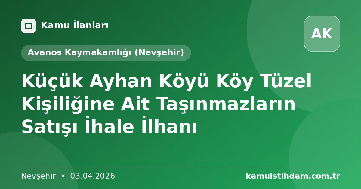 Küçük Ayhan Köyü Köy Tüzel Kişiliğine Ait Taşınmazların Satışı İhale İlhanı - Avanos Kaymakamlığı (Nevşehir)