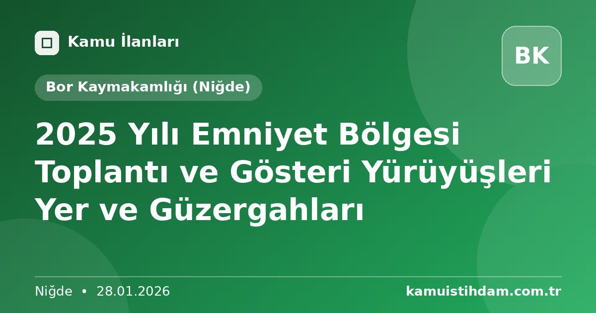 2025 Yılı Emniyet Bölgesi Toplantı ve Gösteri Yürüyüşleri Yer ve Güzergahları - Bor Kaymakamlığı (Niğde)
