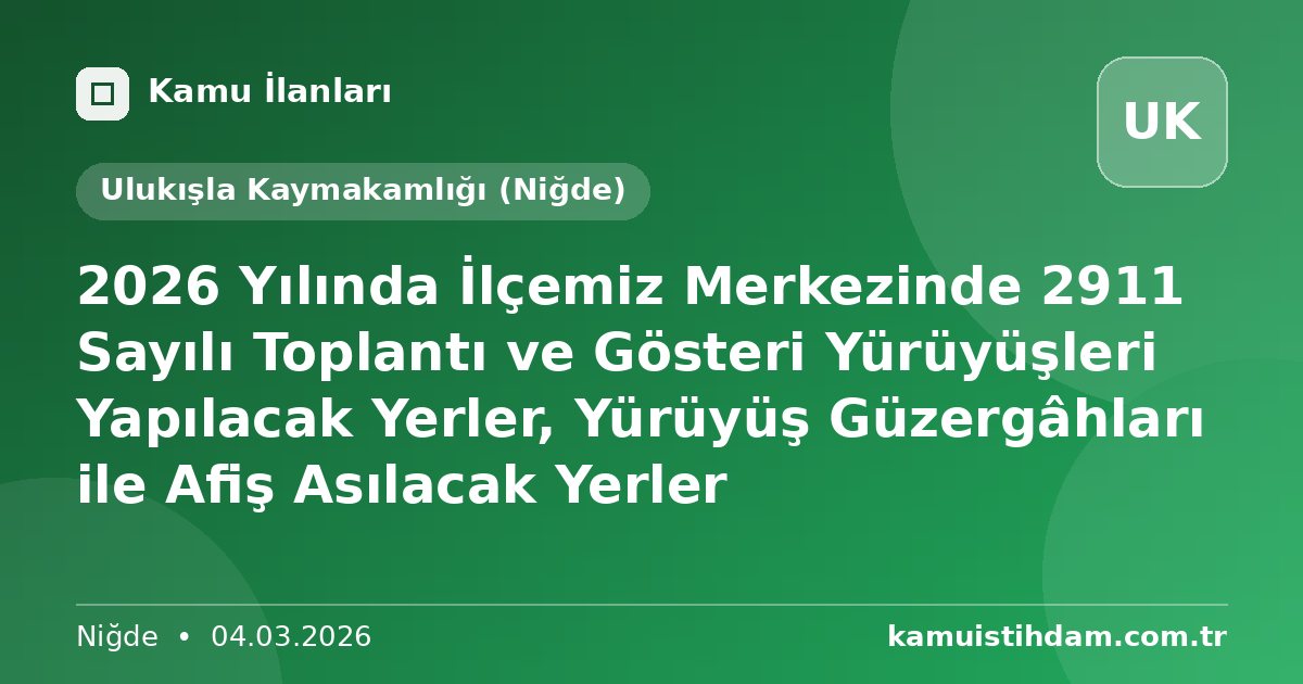 2026 Yılında İlçemiz Merkezinde 2911 Sayılı Toplantı ve Gösteri Yürüyüşleri Yapılacak Yerler, Yürüyüş Güzergâhları ile Afiş Asılacak Yerler - Ulukışla Kaymakamlığı (Niğde)