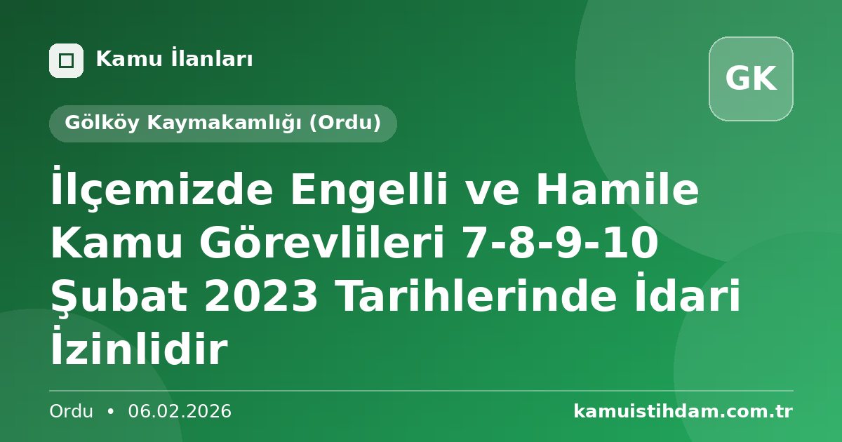 İlçemizde Engelli ve Hamile Kamu Görevlileri 7-8-9-10 Şubat 2023 Tarihlerinde İdari İzinlidir - Gölköy Kaymakamlığı (Ordu)