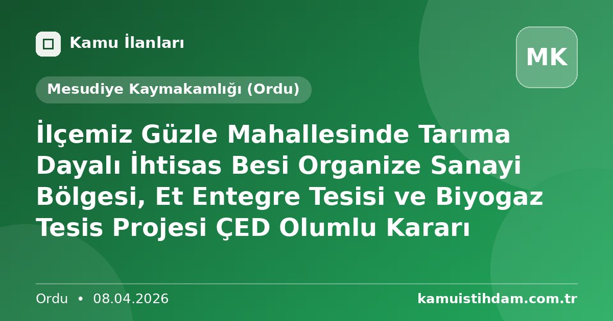 İlçemiz Güzle Mahallesinde Tarıma Dayalı İhtisas Besi Organize Sanayi Bölgesi, Et Entegre Tesisi ve Biyogaz Tesis Projesi ÇED Olumlu Kararı - Mesudiye Kaymakamlığı (Ordu)